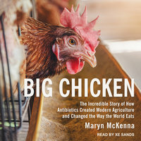Big Chicken: The Incredible Story of How Antibiotics Created Modern Agriculture and Changed the Way the World Eats - Maryn McKenna
