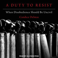 A Duty to Resist: When Disobedience Should Be Uncivil - Candice Delmas