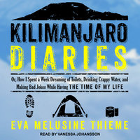 Kilimanjaro Diaries: Or, How I Spent a Week Dreaming of Toilets, Drinking Crappy Water, and Making Bad Jokes While Having the Time of My Life - Eva Melusine Thieme