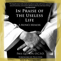 In Praise of the Useless Life: A Monk's Memoir: A Monk’s Memoir - Paul Quenon, OCSO