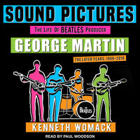 Sound Pictures: The Life of Beatles Producer George Martin, The Later Years, 1966–2016 - Kenneth Womack