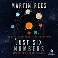 Just Six Numbers: The Deep Forces That Shape the Universe - Martin Rees
