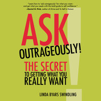 Ask Outrageously!: The Secret to Getting What You Really Want - Linda Swindling