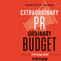 Extraordinary PR, Ordinary Budget: A Strategy Guide - Jennifer R. Farmer