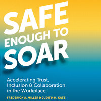 Safe Enough to Soar: Accelerating Trust, Inclusion, & Collaboration in the Workplace - Frederick A. Miller, Judith H. Katz