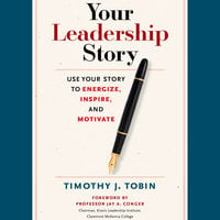 Your Leadership Story: Use Your Story to Energize, Inspire, and Motivate - Tim Tobin