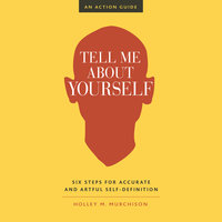 Tell Me About Yourself: Six Steps for Accurate and Artful Self-Definition - Holley M. Murchison