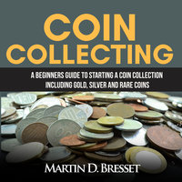 Coin Collecting: A Beginners Guide To Starting A Coin Collection Including Gold, Silver and Rare Coins - Martin D. Bresset