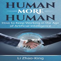 Human More Human: How to Keep Working in the Age of Artificial Intelligence - Li Zhao-King