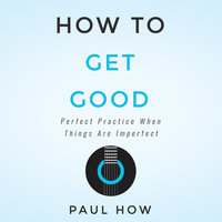 How to get good: Perfect practice when things are imperfect - Paul How