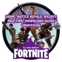 Fortnite Game, Battle Royale, Reddit, PS4, Tips, Download Guide Unofficial - Josh Abbott