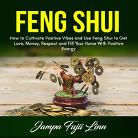 Feng Shui: How to Cultivate Positive Vibes and Use Feng Shui to Get Love, Money, Respect and Fill Your Home With Positive Energy - Jampa Fujii Linn