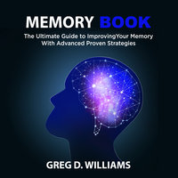 Memory Book: The Ultimate Guide to Improving Your Memory With Advanced Proven Strategies - Greg D. Williams