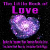 The Little Book of Love - Quotes to Empower Your Journey Back to Love - Keith Higgs