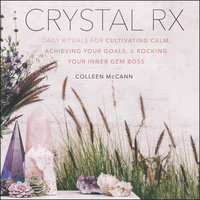 Crystal Rx: Daily Rituals for Cultivating Calm, Achieving Your Goals, and Rocking Your Inner Gem Boss - Colleen McCann
