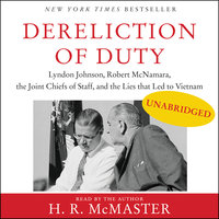Dereliction of Duty: Johnson, McNamara, the Joint Chiefs of Staff, and the Lies That Led to Vietnam - H. R. McMaster