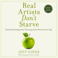 Real Artists Don't Starve: Timeless Strategies for Thriving in the New Creative Age - Jeff Goins
