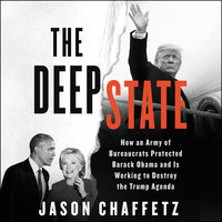 The Deep State: How an Army of Bureaucrats Protected Barack Obama and Is Working to Destroy the Trump Agenda - Jason Chaffetz