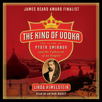 The King of Vodka: The Story of Pyotr Smirnov and the Upheaval of an Empire - Linda Himelstein