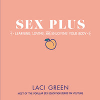 Sex Plus: Learning, Loving, and Enjoying Your Body - Laci Green