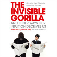 The Invisible Gorilla: And Other Ways Our Intuition Deceives Us - Christopher Chabris, Daniel Simons