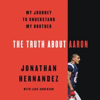 The Truth About Aaron: My Journey to Understand My Brother - Jonathan Hernandez