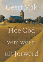 Hoe God verdween uit Jorwerd: Een Nederlands dorp in de twintigste eeuw - Geert Mak