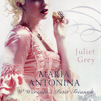 Maria Antonina. W Wersalu i Petit Trianon - Juliet Grey