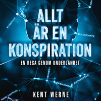 Allt är en konspiration - Del 2 : En resa genom underlandet - Kent Werne
