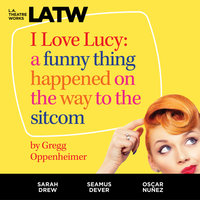 I Love Lucy: A Funny Thing Happened on the Way to the Sitcom - Gregg Oppenheimer
