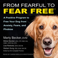From Fearful to Fear Free: A Positive Program to Free Your Dog from Anxiety, Fears, and Phobias - Wailani Sung, PhD, DVM, DACVB, Mikkel Becker, KPA, CTP, CBCC-KA, CDBC, CPDT-KA, CTC, Marty Becker, DVM, Lisa Radosta, DVM, DACVB