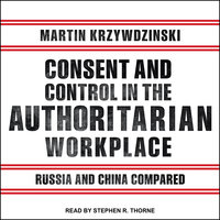 Consent and Control in the Authoritarian Workplace: Russia and China Compared - Martin Krzywdzinski
