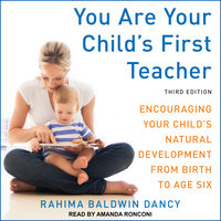 You Are Your Child's First Teacher: Encouraging Your Child's Natural Development from Birth to Age Six, Third Edition - Rahima Baldwin Dancy