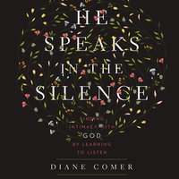 He Speaks in the Silence: Finding Intimacy with God by Learning to Listen - Diane Comer