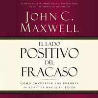 El lado positivo del fracaso: Cómo convertir los errores en puentes hacia el éxito - John C. Maxwell