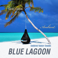 Blue Lagoon: Ambient Nature Sounds - Greg Cetus
