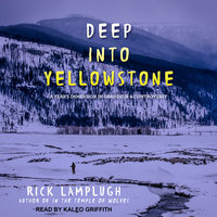 Deep into Yellowstone: A Year’s Immersion in Grandeur and Controversy - Rick Lamplugh