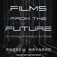 Films from the Future: The Technology and Morality of Sci-Fi Movies - Andrew Maynard