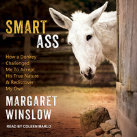 Smart Ass: How a Donkey Challenged Me to Accept His True Nature & Rediscover My Own - Margaret Winslow
