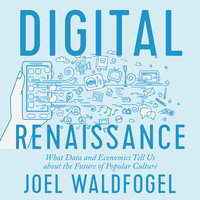 Digital Renaissance: What Data and Economics Tell Us about the Future of Popular Culture - Joel Waldfogel