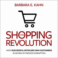 The Shopping Revolution: How Successful Retailers Win Customers in an Era of Endless Disruption - Barbara E. Kahn