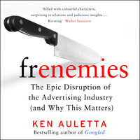 Frenemies: The Epic Disruption of the Advertising Industry (and Everything Else) - Ken Auletta