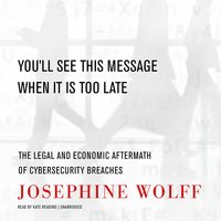 You’ll See This Message When It Is Too Late: The Legal and Economic Aftermath of Cybersecurity Breaches - Josephine Wolff