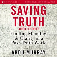 Saving Truth: Audio Lectures: Finding Meaning and Clarity in a Post-Truth World - Abdu Murray