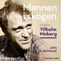 Mannen i skogen : en biografi över Vilhelm Moberg - Jens Liljestrand