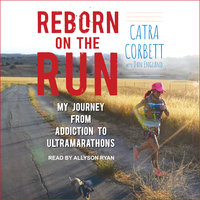 Reborn on the Run: My Journey from Addiction to Ultramarathons - Catra Corbett