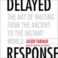 Delayed Response: The Art of Waiting from the Ancient to the Instant World - Jason Farman