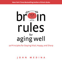 Brain Rules for Aging Well: 10 Principles for Staying Vital, Happy, and Sharp - John Medina