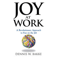 Joy at Work: A Revolutionary Approach To Fun on the Job - Dennis W. Bakke, Dennis Bakke