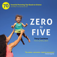 Zero to Five: 70 Essential Parenting Tips Based on Science (and What I’ve Learned So Far) - Tracy Cutchlow